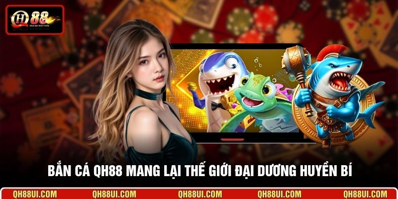 Bắn cá QH88 mang lại thế giới đại dương huyền bí 